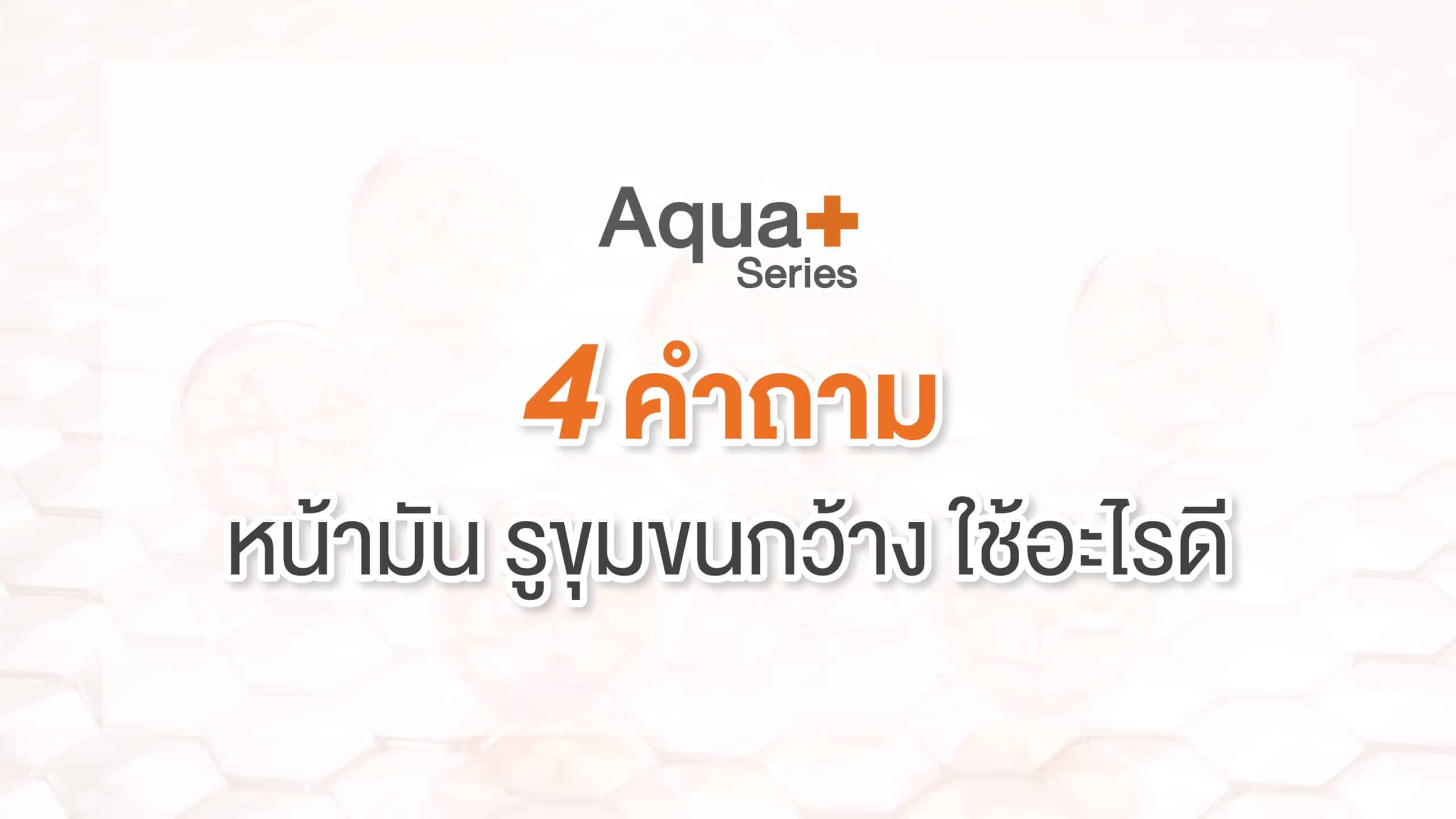 4 คำถาม หน้ามัน รูขุมขนกว้าง ใช้อะไรดี! – Aquaplus Thailand